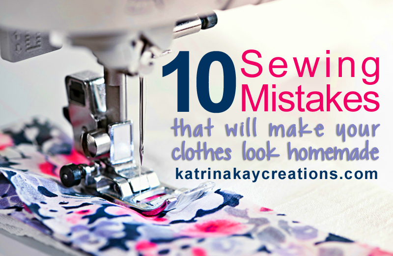 10 Sewing Mistakes That Will Make Your Clothes Look Homemade - Katrina Kay  Creations